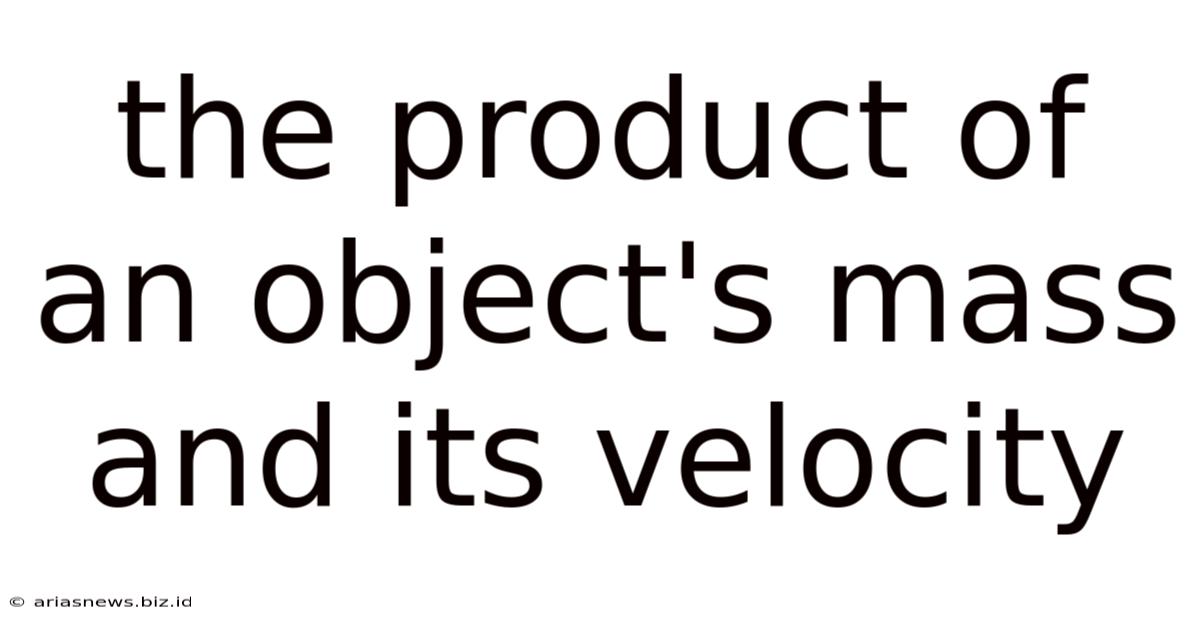 The Product Of An Object's Mass And Its Velocity