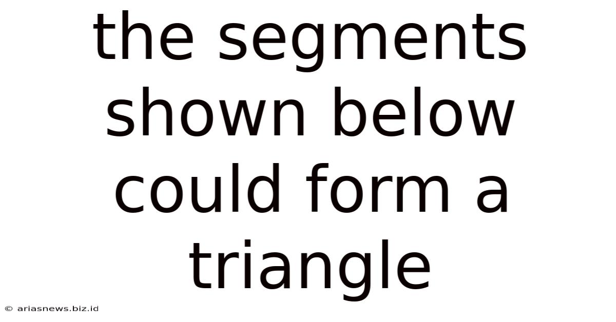 The Segments Shown Below Could Form A Triangle