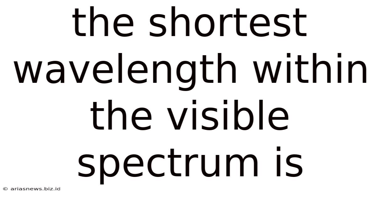 The Shortest Wavelength Within The Visible Spectrum Is