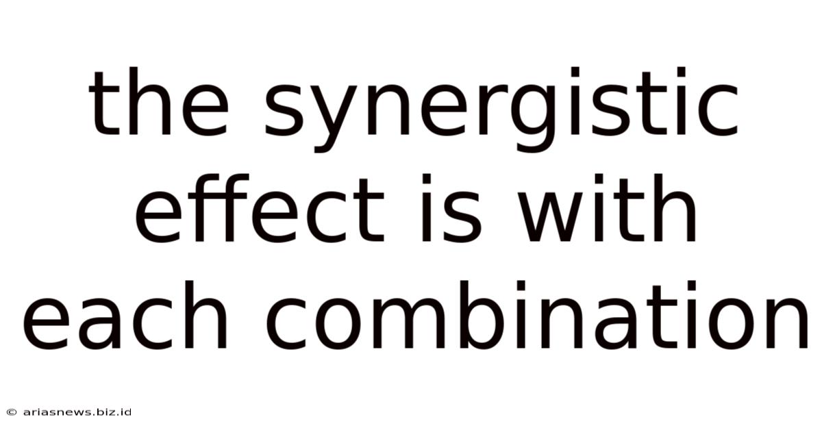The Synergistic Effect Is With Each Combination