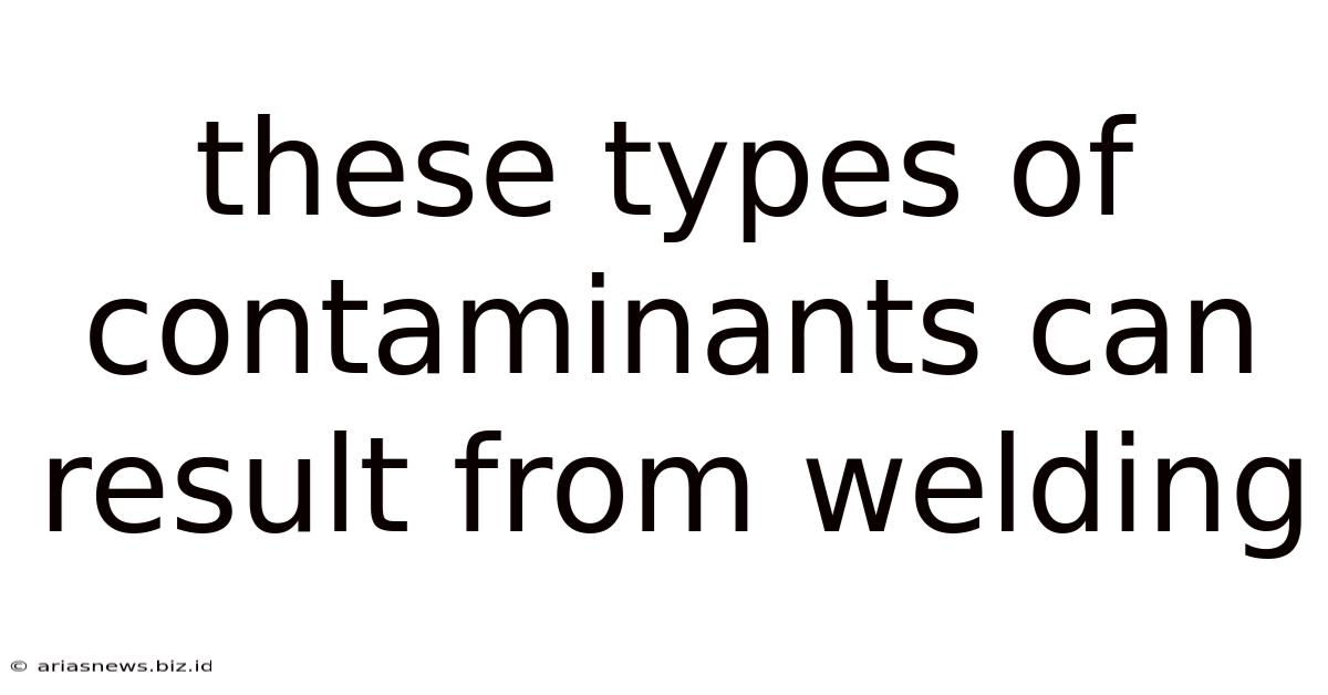 These Types Of Contaminants Can Result From Welding