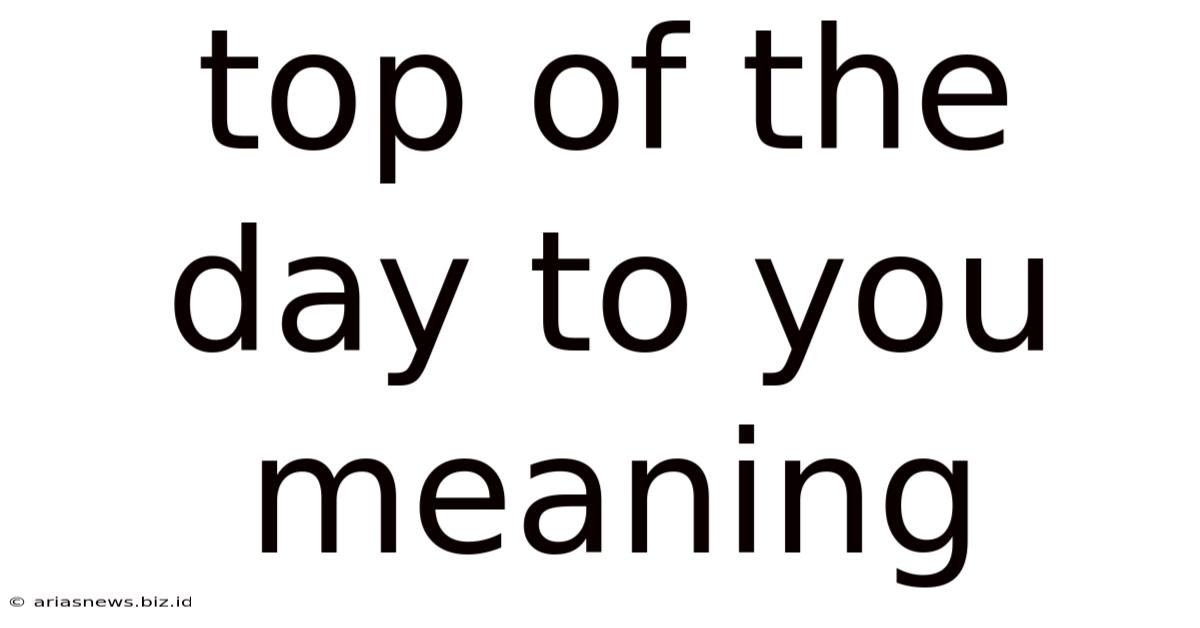 Top Of The Day To You Meaning
