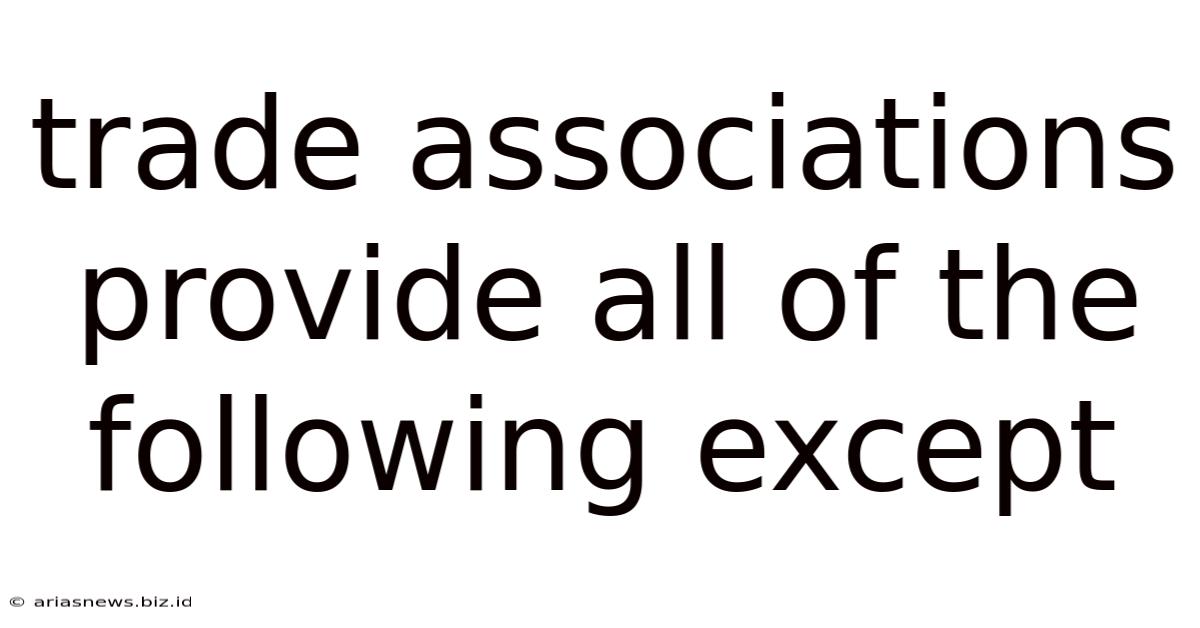 Trade Associations Provide All Of The Following Except