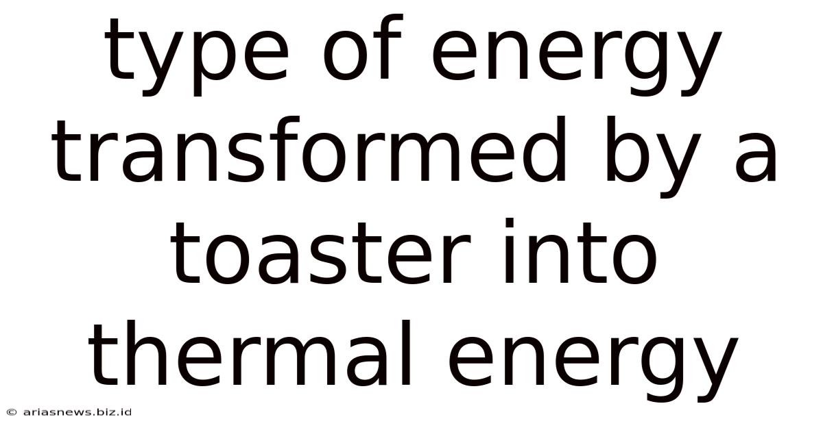 Type Of Energy Transformed By A Toaster Into Thermal Energy