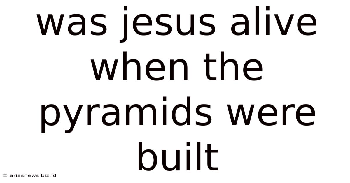 Was Jesus Alive When The Pyramids Were Built