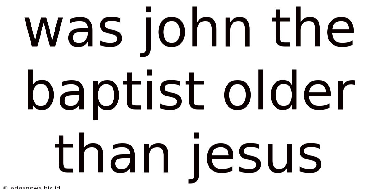 Was John The Baptist Older Than Jesus