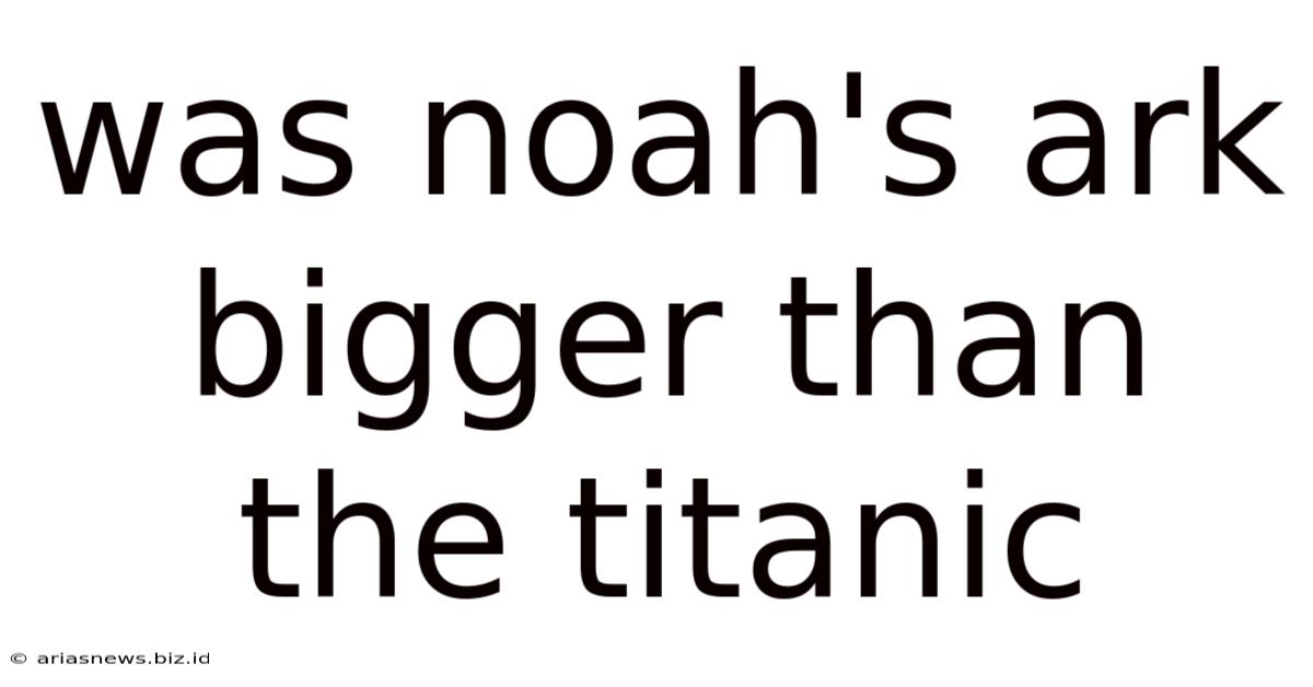 Was Noah's Ark Bigger Than The Titanic