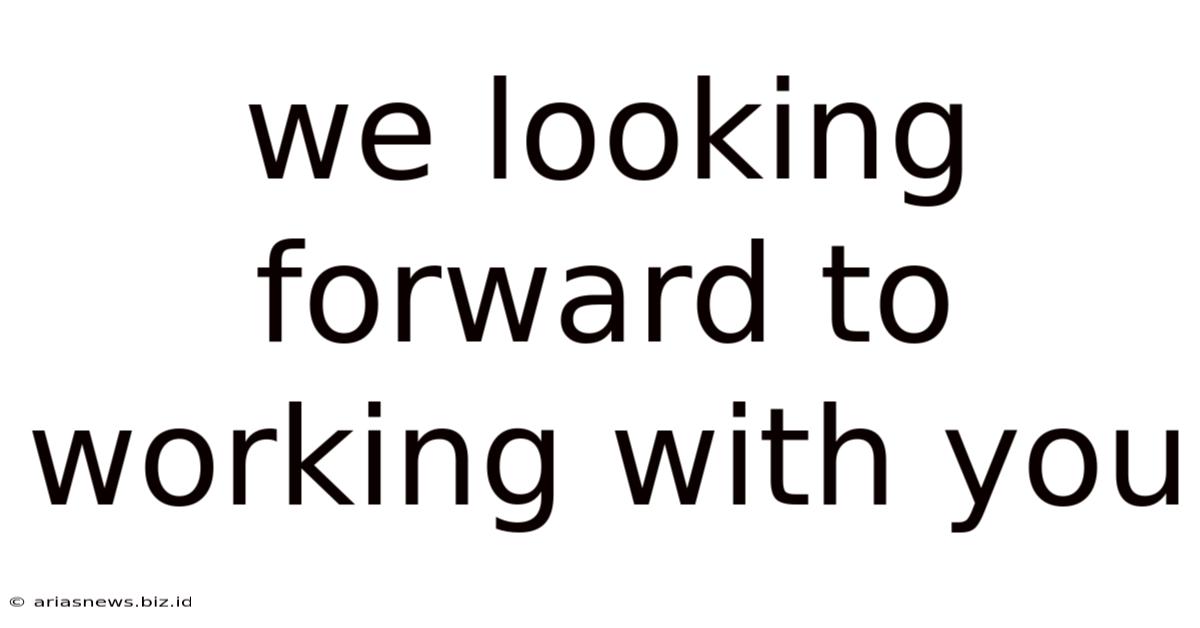 We Looking Forward To Working With You