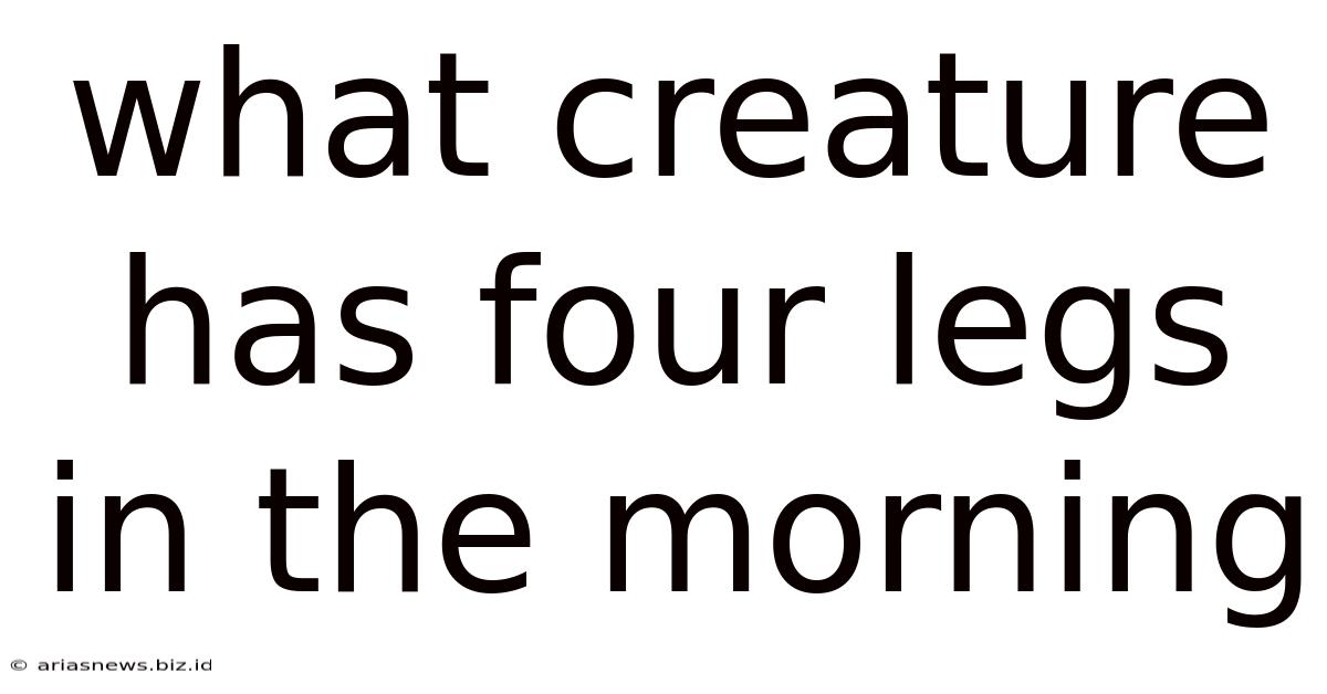 What Creature Has Four Legs In The Morning