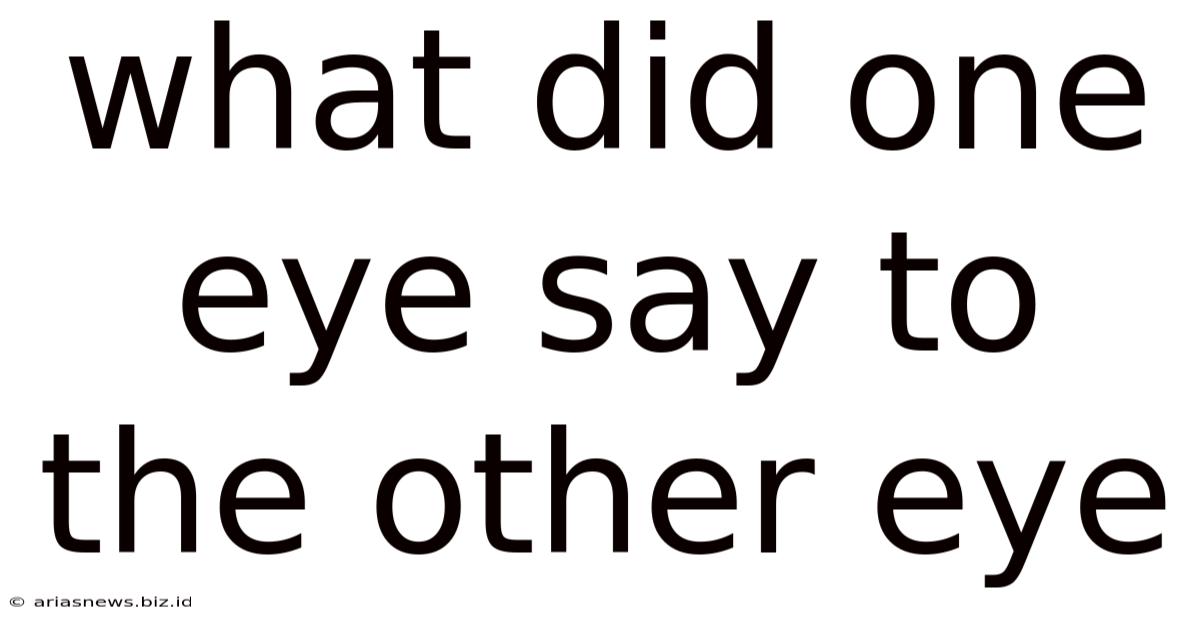 What Did One Eye Say To The Other Eye