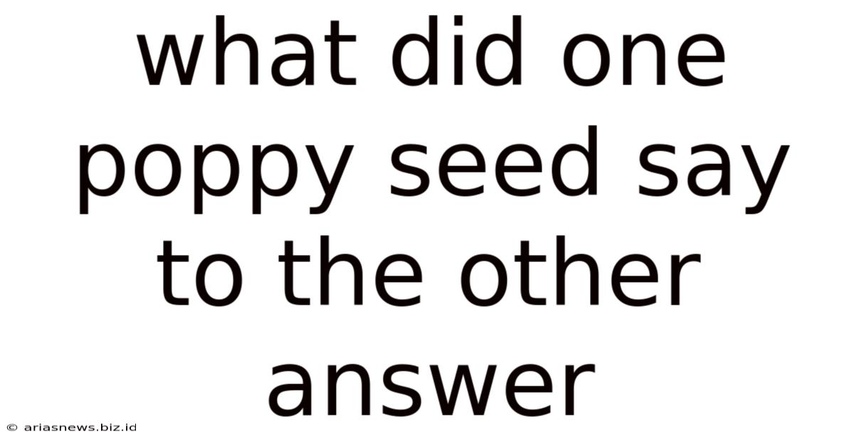 What Did One Poppy Seed Say To The Other Answer
