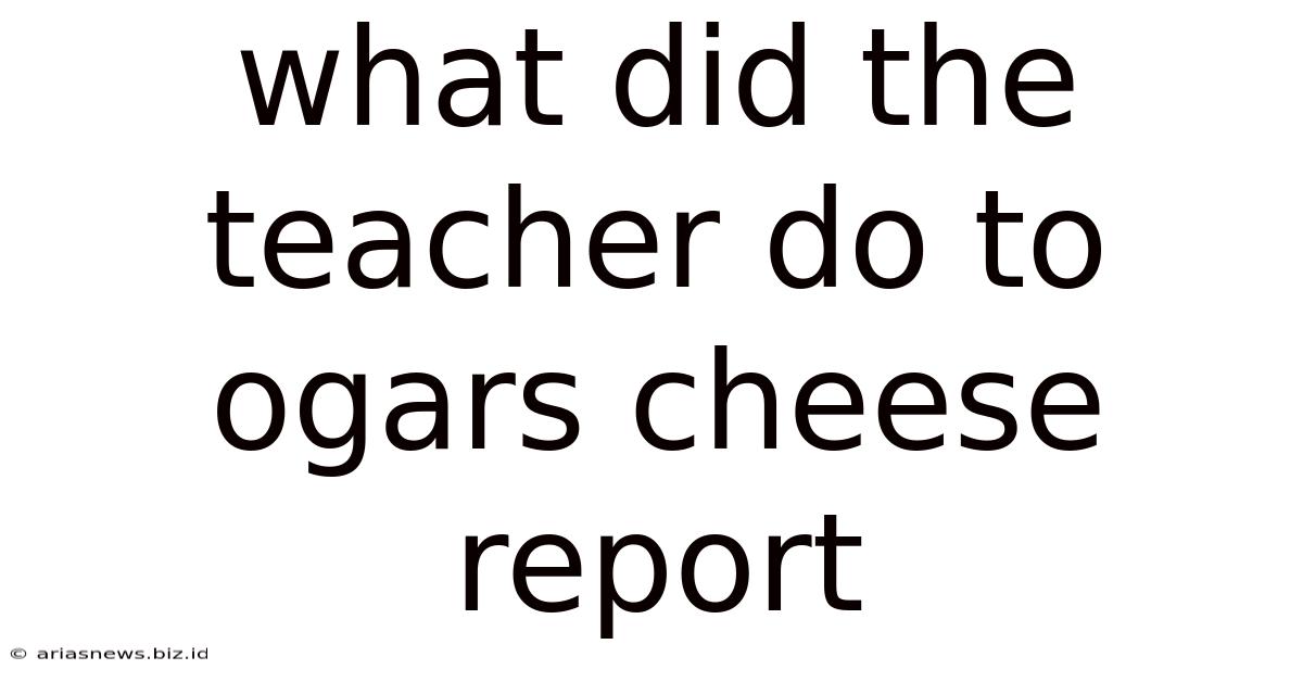 What Did The Teacher Do To Ogars Cheese Report