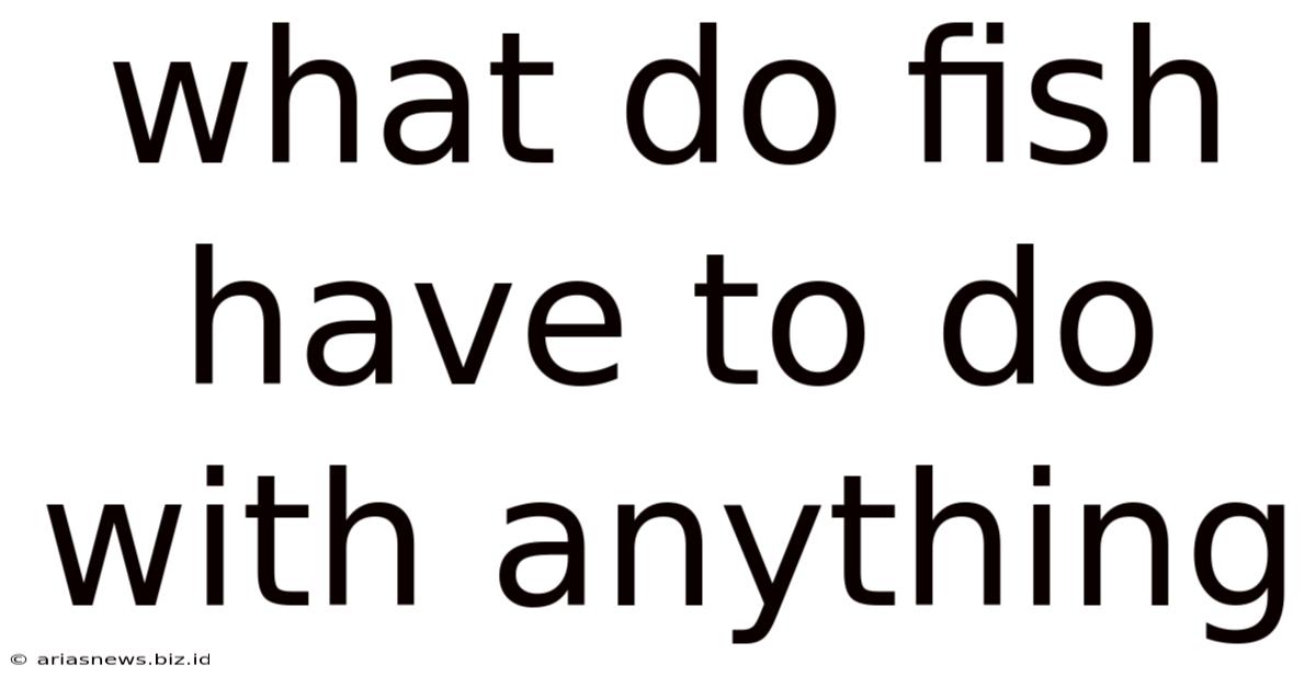 What Do Fish Have To Do With Anything