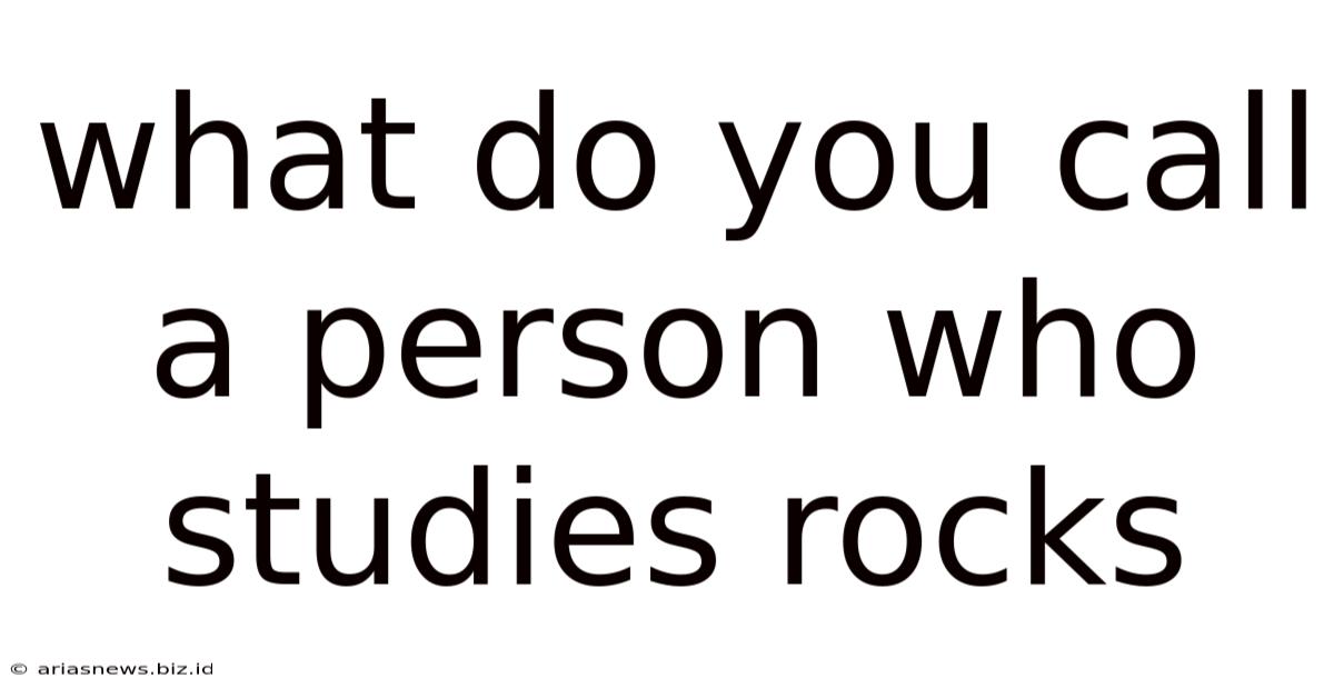 What Do You Call A Person Who Studies Rocks