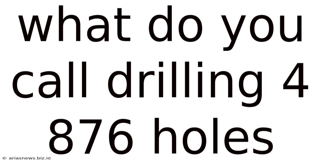 What Do You Call Drilling 4 876 Holes