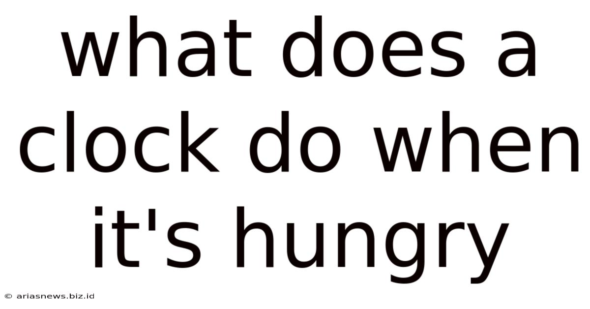 What Does A Clock Do When It's Hungry