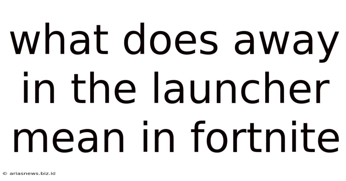 What Does Away In The Launcher Mean In Fortnite