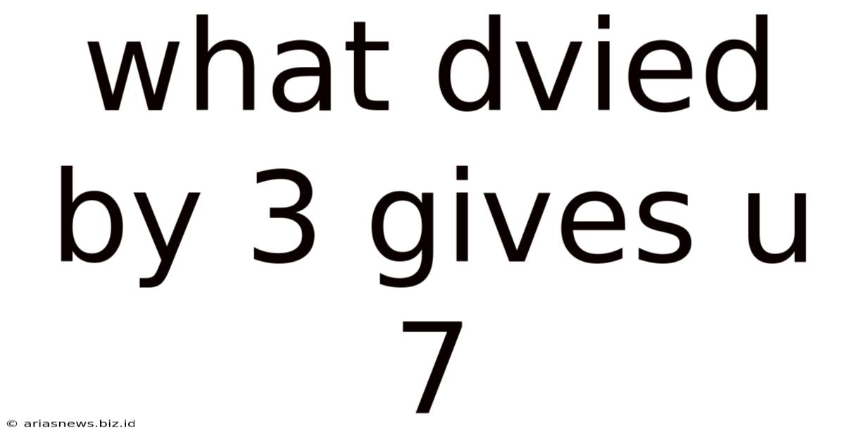 What Dvied By 3 Gives U 7