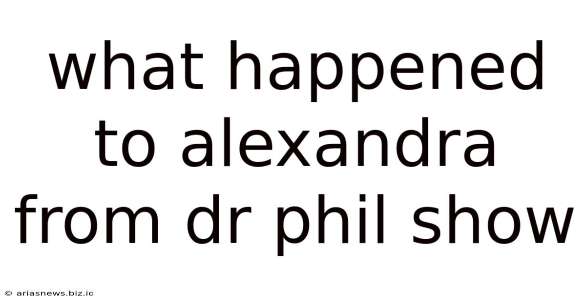 What Happened To Alexandra From Dr Phil Show