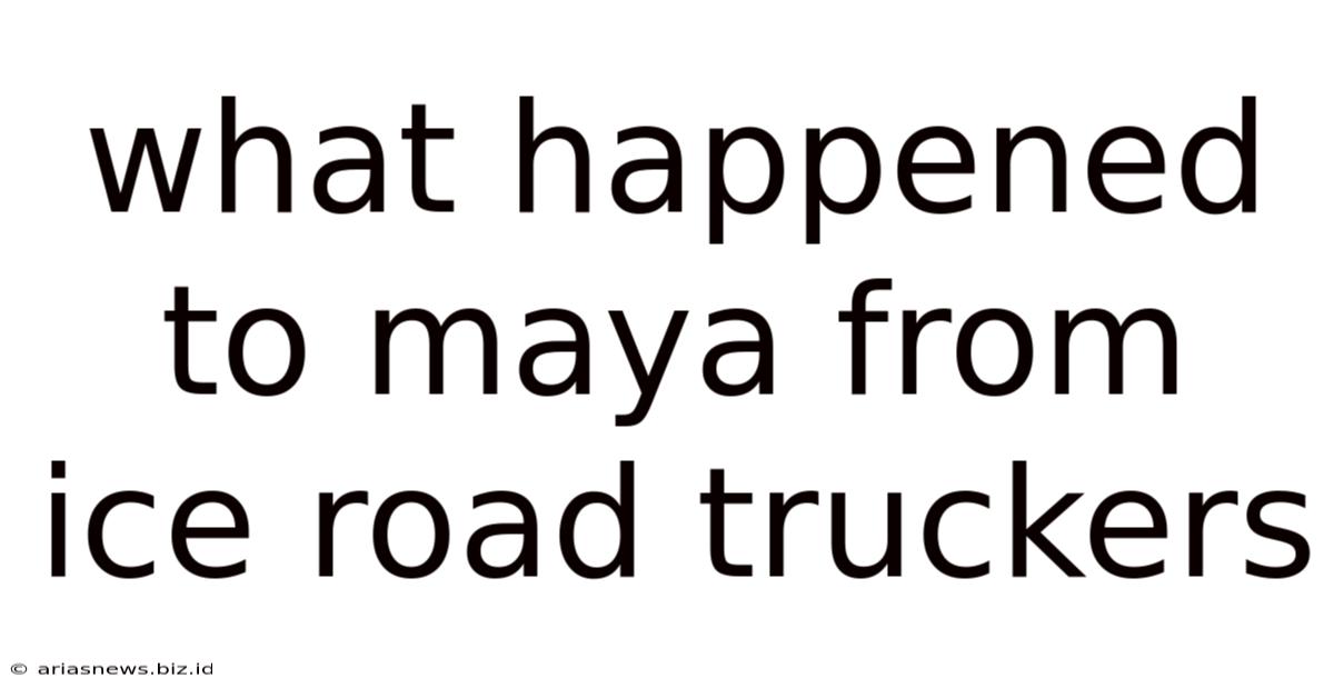 What Happened To Maya From Ice Road Truckers