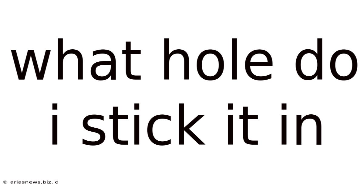 What Hole Do I Stick It In