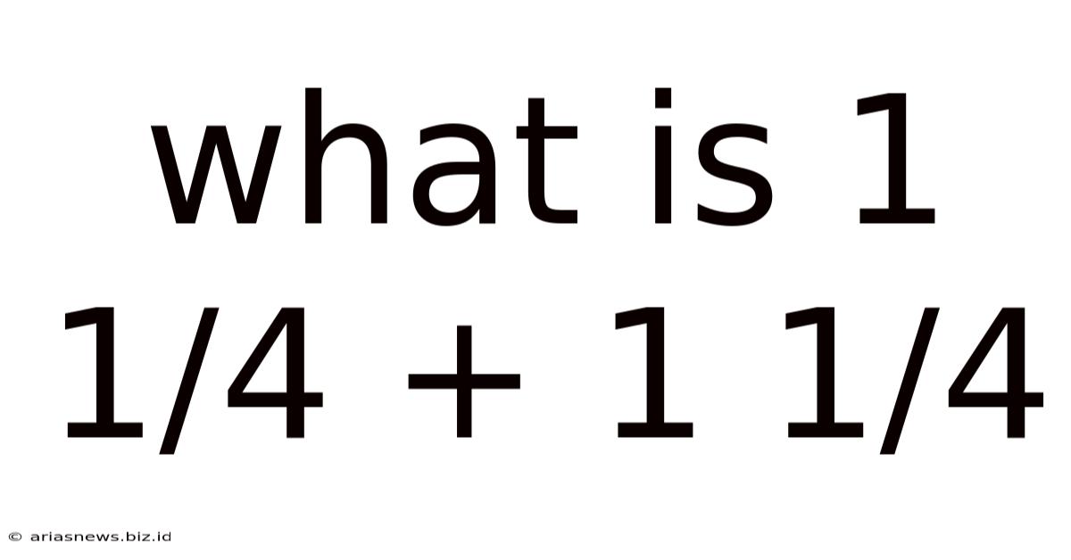 What Is 1 1/4 + 1 1/4