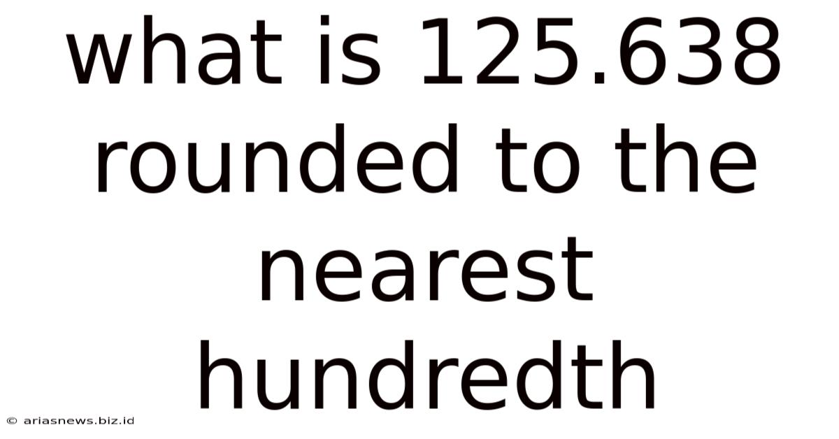 What Is 125.638 Rounded To The Nearest Hundredth