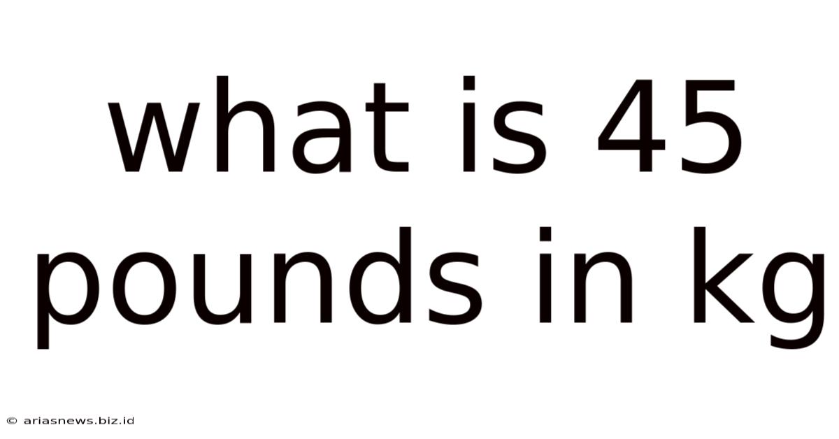 What Is 45 Pounds In Kg