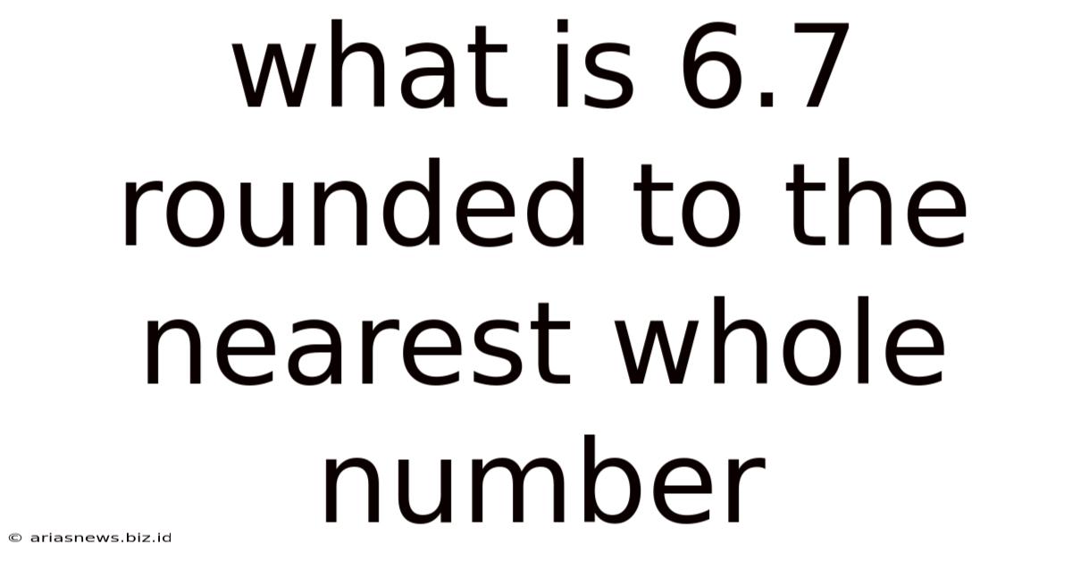 What Is 6.7 Rounded To The Nearest Whole Number