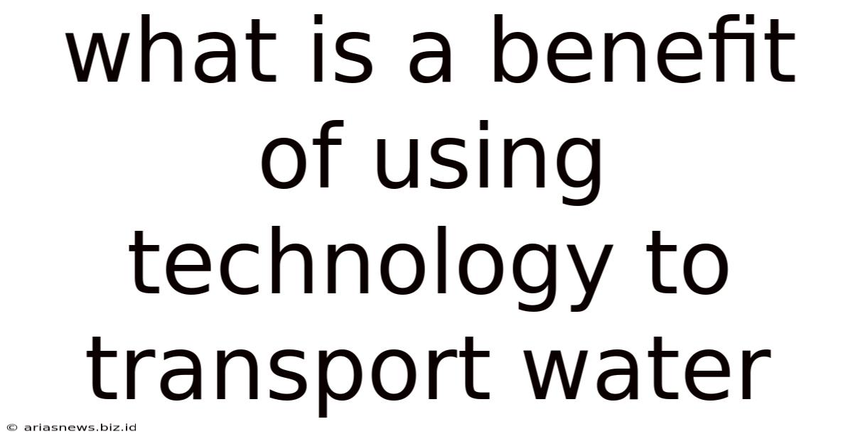 What Is A Benefit Of Using Technology To Transport Water