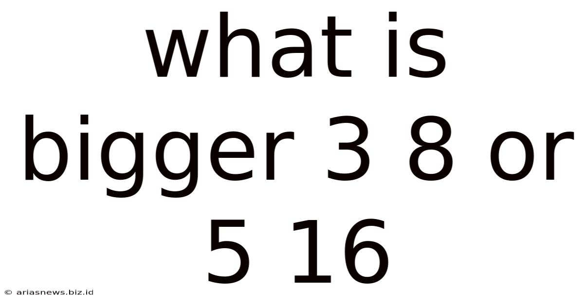What Is Bigger 3 8 Or 5 16