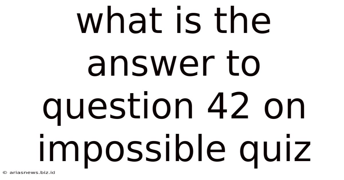 What Is The Answer To Question 42 On Impossible Quiz