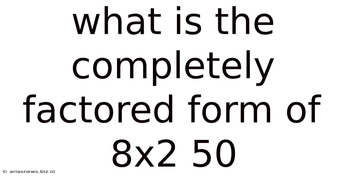 What Is The Completely Factored Form Of 8x2 50