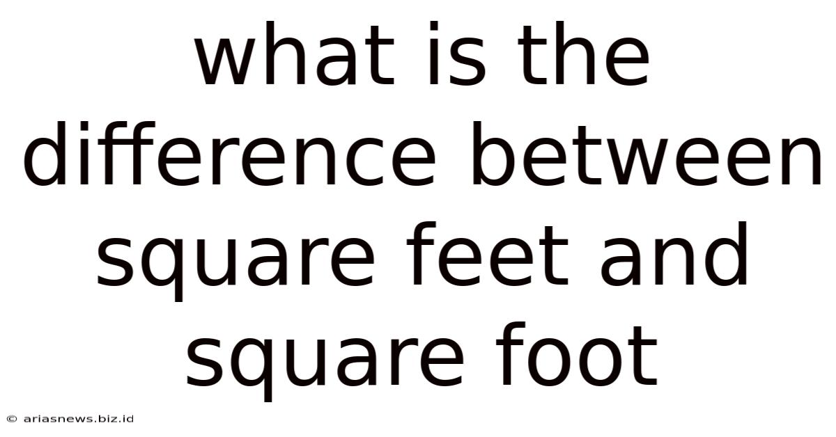 What Is The Difference Between Square Feet And Square Foot