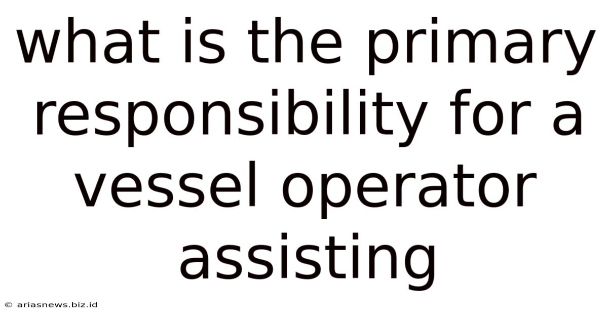 What Is The Primary Responsibility For A Vessel Operator Assisting