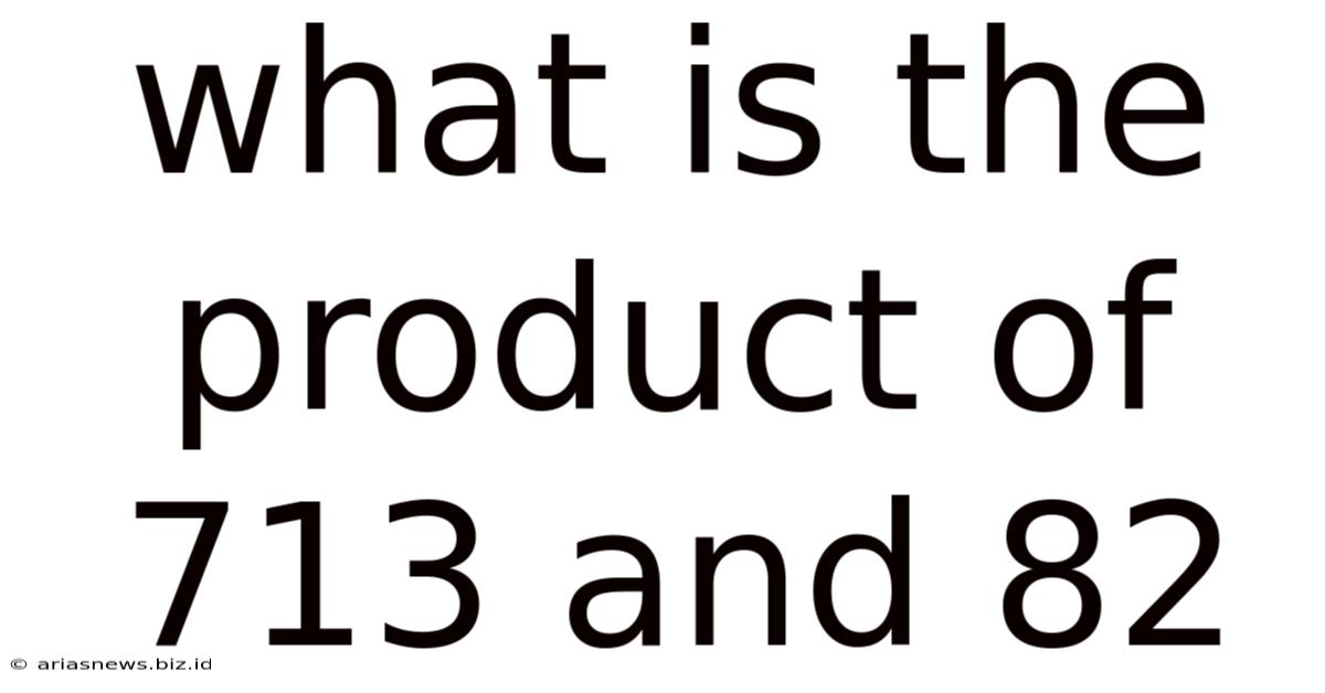 What Is The Product Of 713 And 82