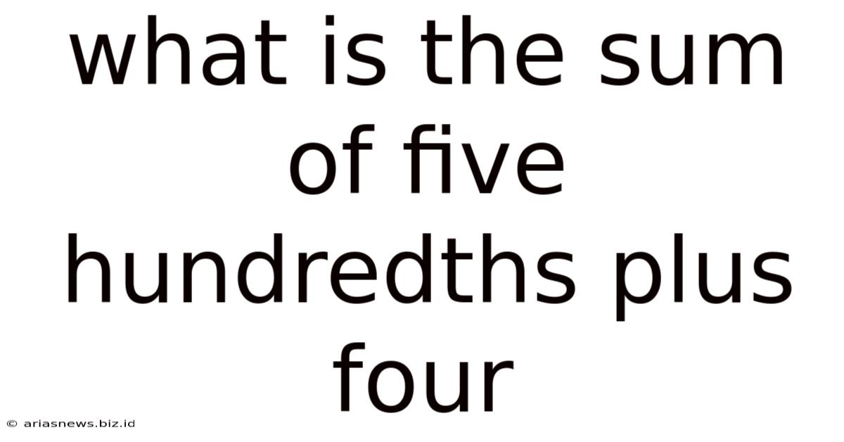 What Is The Sum Of Five Hundredths Plus Four