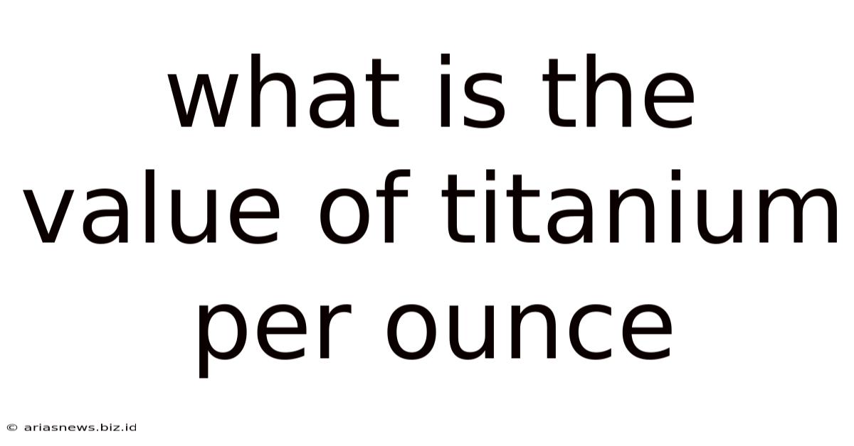 What Is The Value Of Titanium Per Ounce