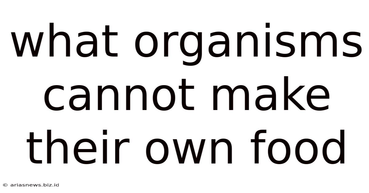 What Organisms Cannot Make Their Own Food