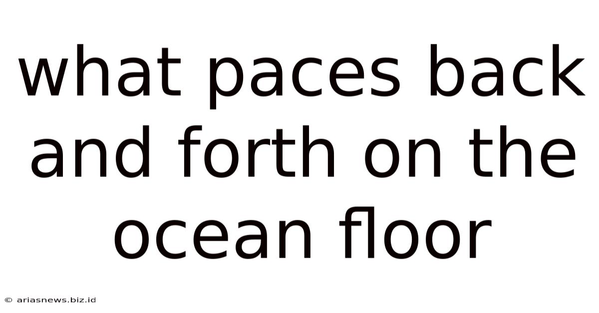 What Paces Back And Forth On The Ocean Floor