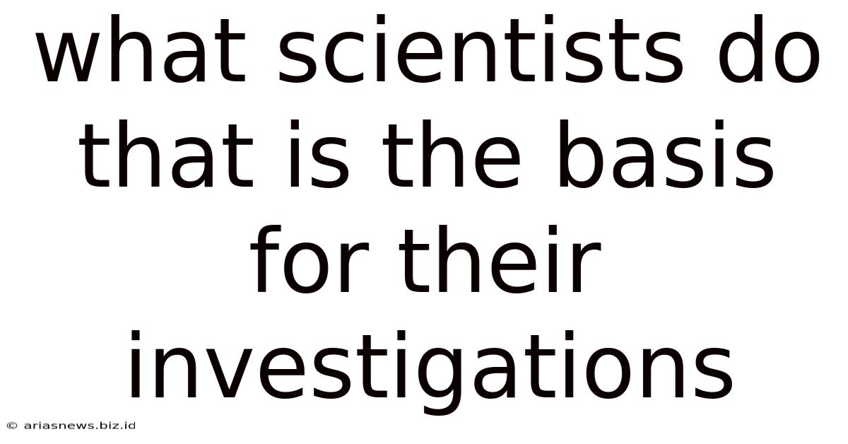What Scientists Do That Is The Basis For Their Investigations
