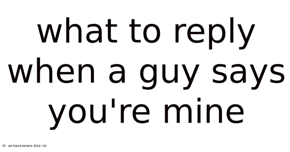 What To Reply When A Guy Says You're Mine