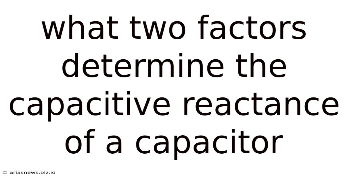 What Two Factors Determine The Capacitive Reactance Of A Capacitor