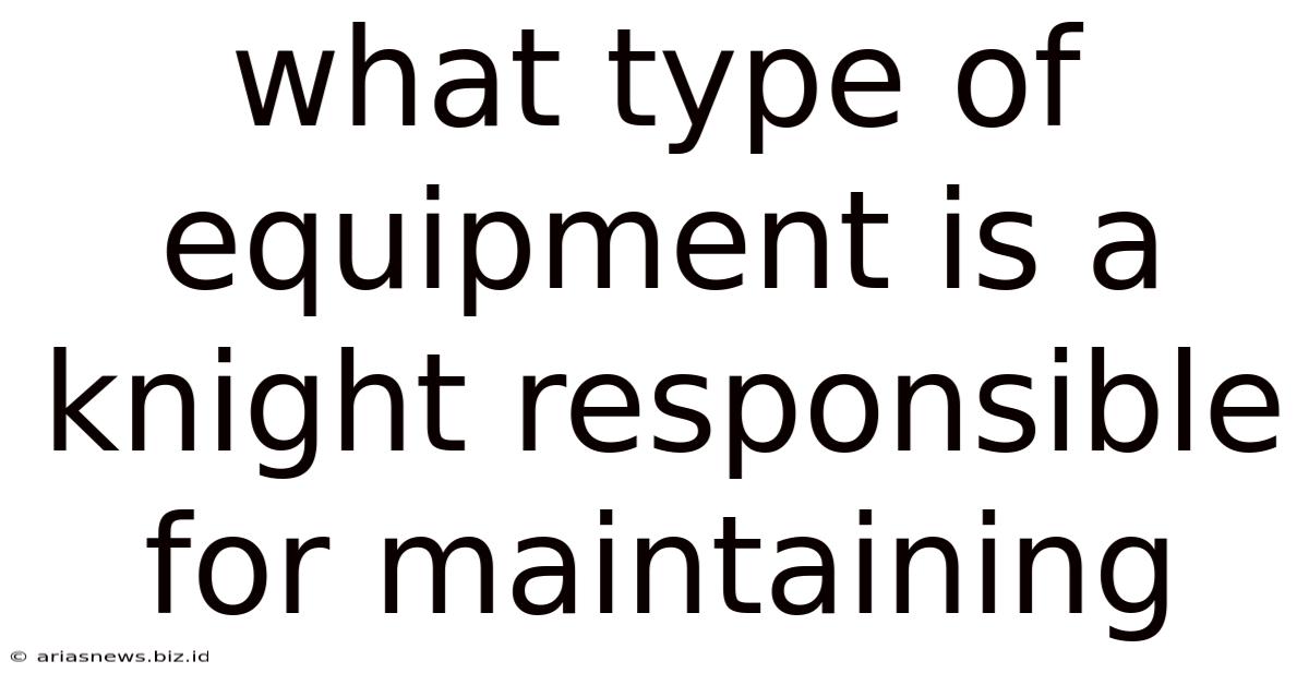 What Type Of Equipment Is A Knight Responsible For Maintaining