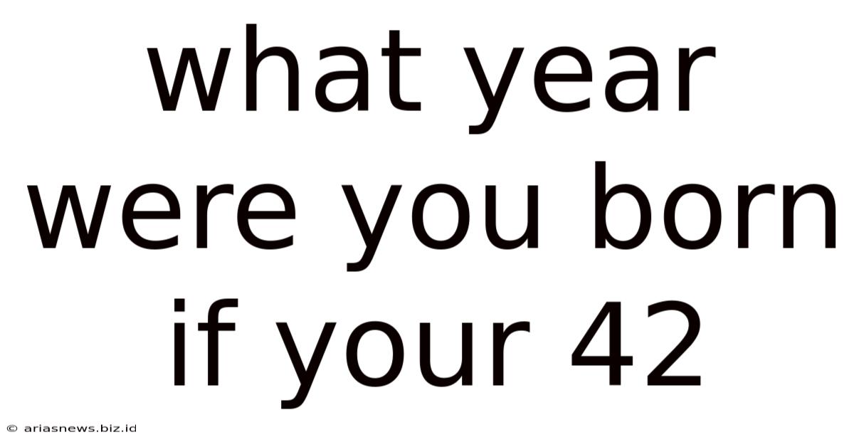 What Year Were You Born If Your 42