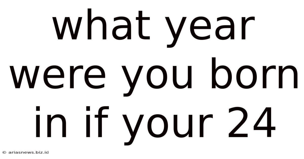 What Year Were You Born In If Your 24