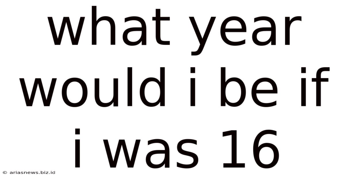 What Year Would I Be If I Was 16