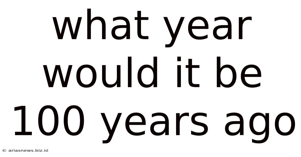 What Year Would It Be 100 Years Ago