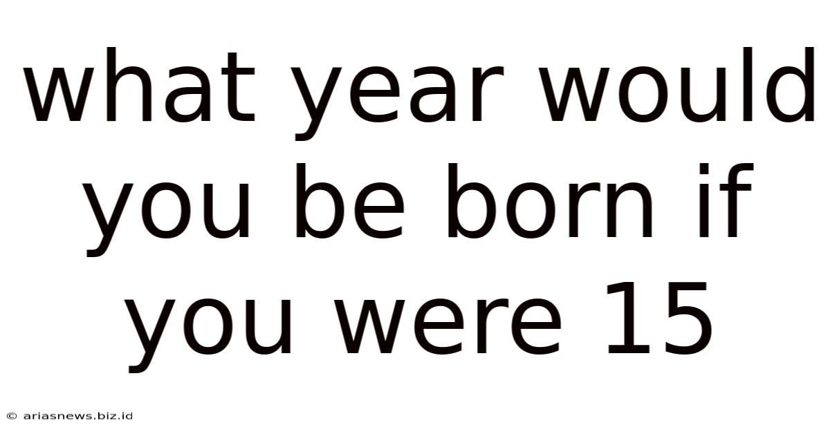 What Year Would You Be Born If You Were 15