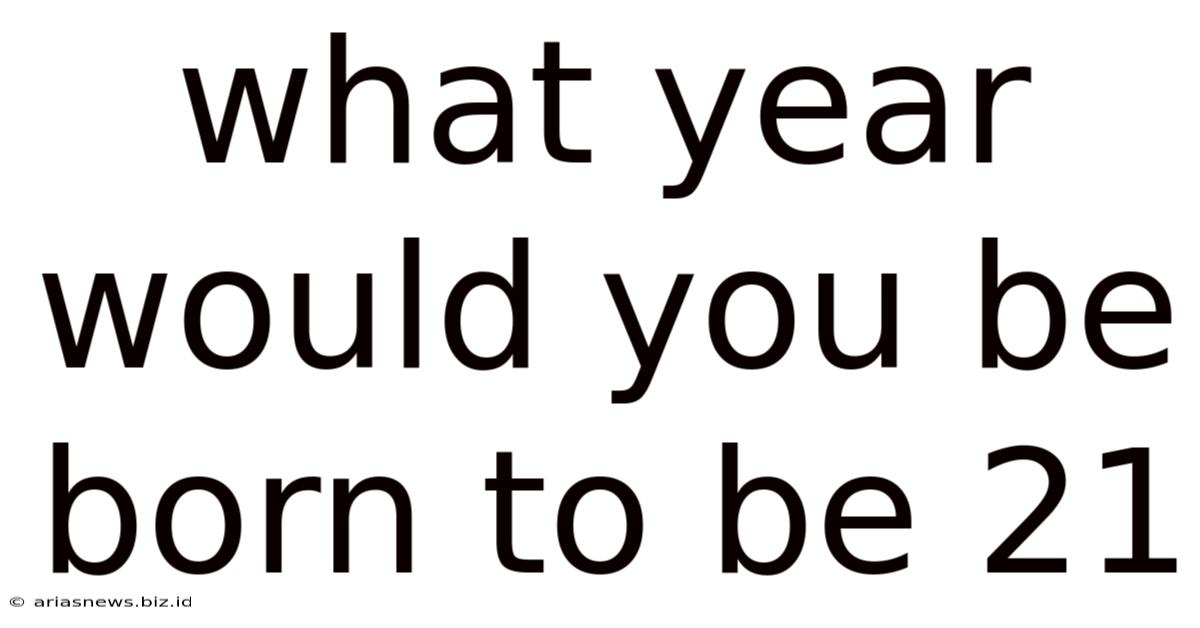 What Year Would You Be Born To Be 21